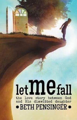 Cover image for Let Me Fall: The Love Story Between God and His Dim-Witted Daughter