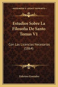 Cover image for Estudios Sobre La Filosofia de Santo Tomas V1: Con Las Licencias Necesarias (1864)