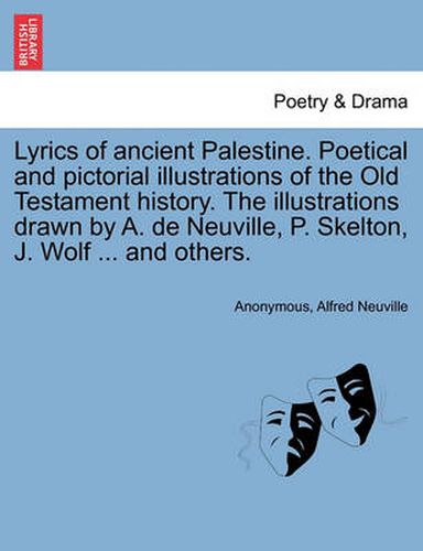 Cover image for Lyrics of Ancient Palestine. Poetical and Pictorial Illustrations of the Old Testament History. the Illustrations Drawn by A. de Neuville, P. Skelton, J. Wolf ... and Others.