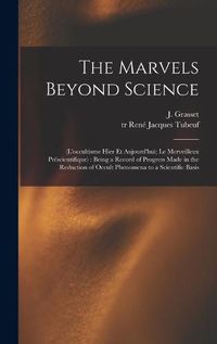 Cover image for The Marvels Beyond Science: (L'occultisme Hier Et Aujourd'hui; Le Merveilleux Prescientifique): Being a Record of Progress Made in the Reduction of Occult Phenomena to a Scientific Basis