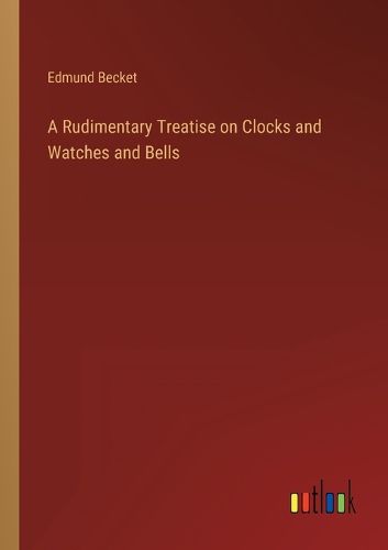 Cover image for A Rudimentary Treatise on Clocks and Watches and Bells