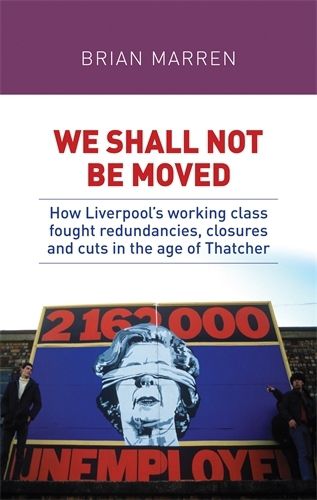 Cover image for We Shall Not be Moved: How Liverpool's Working Class Fought Redundancies, Closures and Cuts in the Age of Thatcher