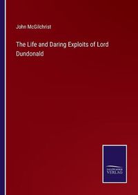 Cover image for The Life and Daring Exploits of Lord Dundonald