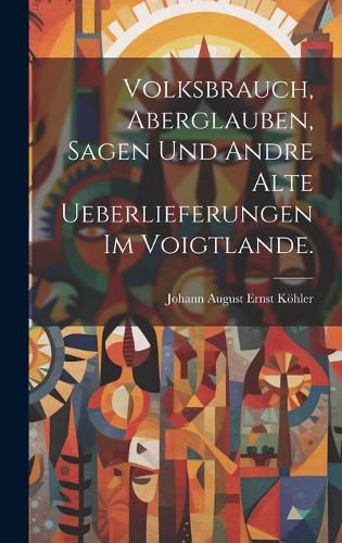 Cover image for Volksbrauch, Aberglauben, Sagen und andre alte Ueberlieferungen im Voigtlande.