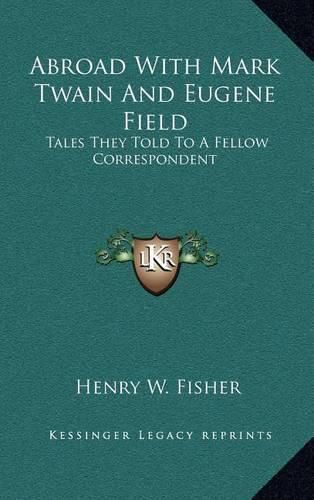 Abroad with Mark Twain and Eugene Field: Tales They Told to a Fellow Correspondent