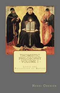 Cover image for Thomistic Philosophy - Volume I: Logic and Philosophy of Nature