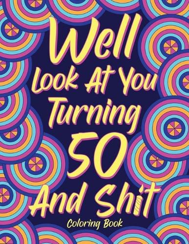 Cover image for Well Look at You Turning 50 and Shit Coloring Book for Adults