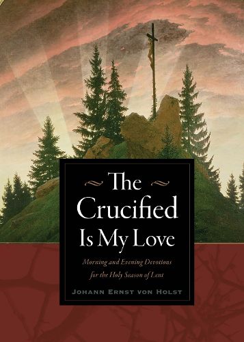 Cover image for The Crucified Is My Love: Morning and Evening Devotions for the Holy Season of Lent