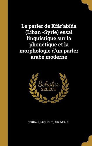 Cover image for Le parler de Kfar'abida (Liban -Syrie) essai linguistique sur la phonetique et la morphologie d'un parler arabe moderne