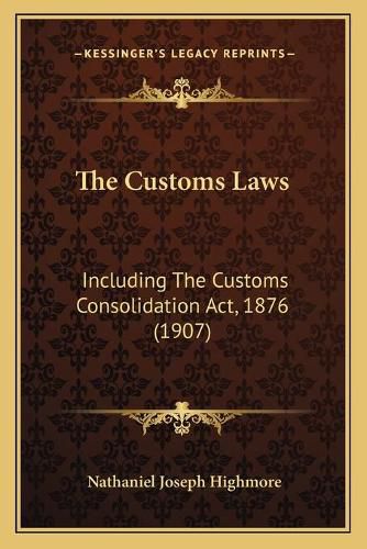 The Customs Laws: Including the Customs Consolidation ACT, 1876 (1907)