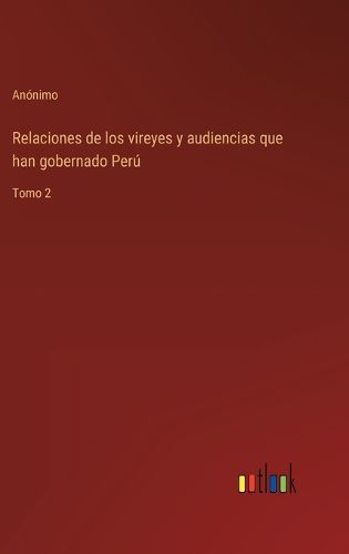 Cover image for Relaciones de los vireyes y audiencias que han gobernado Peru: Tomo 2