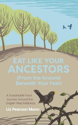 Cover image for Eat Like Your Ancestors (From the Ground Beneath Your Feet): A Sustainable Food Journey Around the English West Midlands