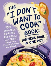 Cover image for The "I Don't Want to Cook" Book: Dinners Done in One Pot