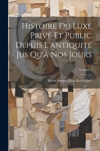 Cover image for Histoire Du Luxe Prive Et Public Depuis L'antiquite Jus Qu'a Nos Jours; Volume 2