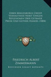 Cover image for Ueber Meklenburgs Credit Verhaltnisse Nebst Einigen Reflexionen Uber Getraide Preise Und Guther Handel (1804)