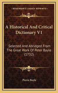 Cover image for A Historical and Critical Dictionary V1: Selected and Abridged from the Great Work of Peter Bayle (1732)