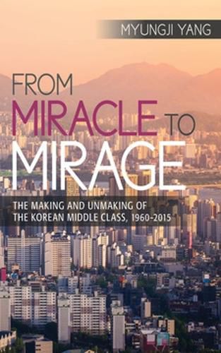 Cover image for From Miracle to Mirage: The Making and Unmaking of the Korean Middle Class, 1960-2015