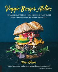 Cover image for Veggie Burger Atelier: Extraordinary Recipes for Nourishing Plant-Based Patties, Plus Buns, Condiments, and Sweets