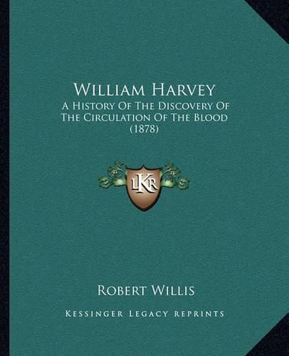 Cover image for William Harvey: A History of the Discovery of the Circulation of the Blood (1878)