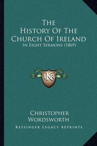 Cover image for The History of the Church of Ireland: In Eight Sermons (1869)