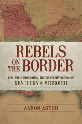 Cover image for Rebels on the Border: Civil War, Emancipation, and the Reconstruction of Kentucky and Missouri