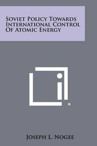 Cover image for Soviet Policy Towards International Control of Atomic Energy