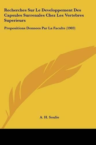 Cover image for Recherches Sur Le Developpement Des Capsules Surrenales Chez Les Vertebres Superieurs: Propositions Donnees Par La Faculte (1903)