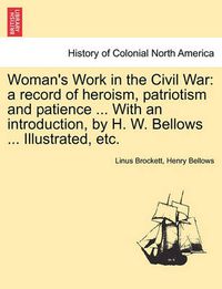 Cover image for Woman's Work in the Civil War: A Record of Heroism, Patriotism and Patience ... with an Introduction, by H. W. Bellows ... Illustrated, Etc.