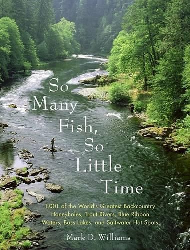 Cover image for So Many Fish So Little Time: 1001 of the World's Greatest Backcountry Honeyholes, Trout Rivers, Blue Ribbon Waters, Bass Lakes, and Saltwater