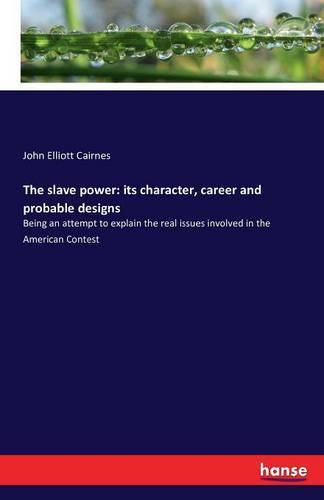 The slave power: its character, career and probable designs: Being an attempt to explain the real issues involved in the American Contest