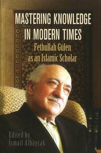 Cover image for Mastering Knowledge in Modern Times: Fethullah Gulen as an Islamic Scholar