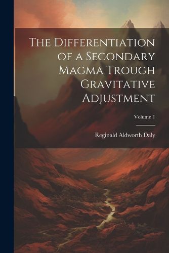 Cover image for The Differentiation of a Secondary Magma Trough Gravitative Adjustment; Volume 1