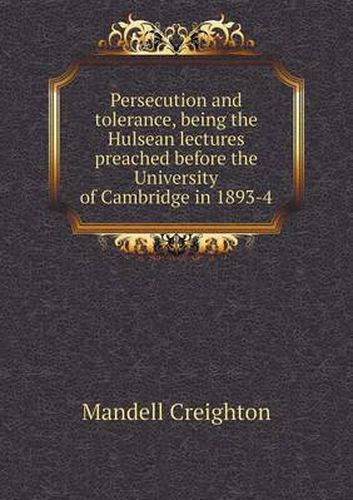 Persecution and tolerance, being the Hulsean lectures preached before the University of Cambridge in 1893-4