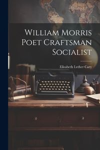 Cover image for William Morris Poet Craftsman Socialist