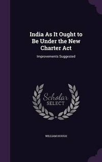 Cover image for India as It Ought to Be Under the New Charter ACT: Improvements Suggested