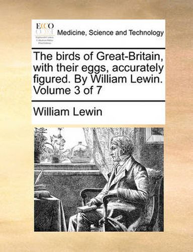 Cover image for The Birds of Great-Britain, with Their Eggs, Accurately Figured. by William Lewin. Volume 3 of 7