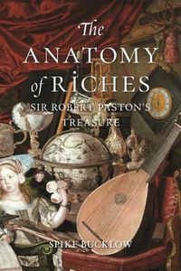 Cover image for The Anatomy of Riches: Sir Robert Paston's Treasure