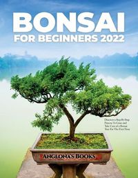 Cover image for Bonsai for Beginners 2022: Discover a Step-By-Step Process To Grow and Take Care of a Bonsai Tree For The First Time
