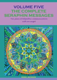 Cover image for The complete seraphin messages: Volume 5:10 years of telepathic communication with an angel