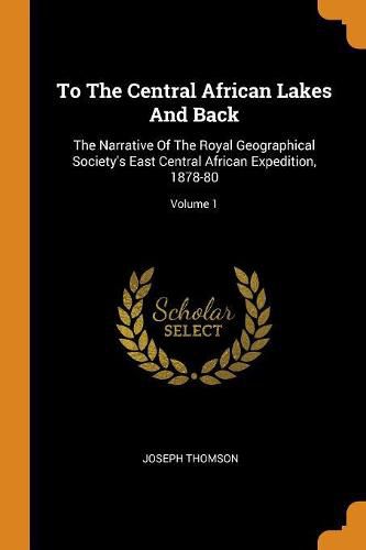 To the Central African Lakes and Back: The Narrative of the Royal Geographical Society's East Central African Expedition, 1878-80; Volume 1