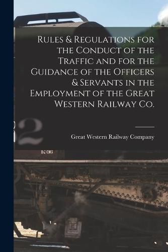 Cover image for Rules & Regulations for the Conduct of the Traffic and for the Guidance of the Officers & Servants in the Employment of the Great Western Railway Co. [microform]