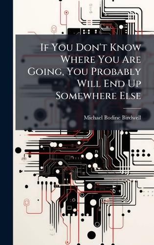 Cover image for If You Don't Know Where You Are Going, You Probably Will End Up Somewhere Else