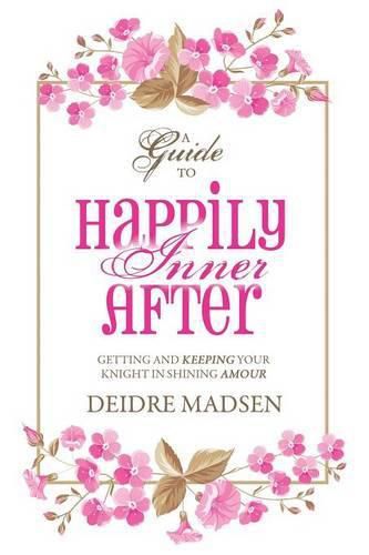 Cover image for Happily Inner After: A Guide to Getting and Keeping Your Knight in Shining Amour