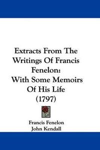 Cover image for Extracts From The Writings Of Francis Fenelon: With Some Memoirs Of His Life (1797)