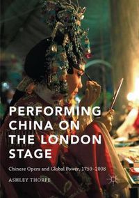 Cover image for Performing China on the London Stage: Chinese Opera and Global Power, 1759-2008