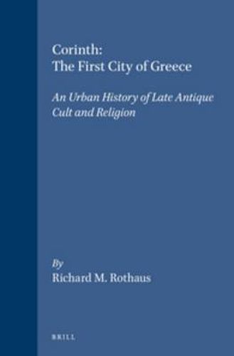 Cover image for Corinth: The First City of Greece: An Urban History of Late Antique Cult and Religion