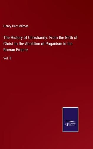 Cover image for The History of Christianity: From the Birth of Christ to the Abolition of Paganism in the Roman Empire: Vol. II