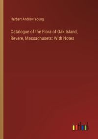Cover image for Catalogue of the Flora of Oak Island, Revere, Massachusets