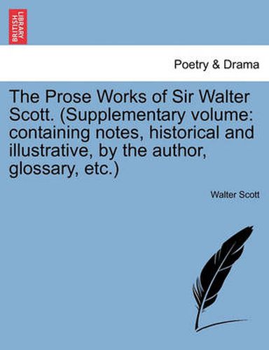 Cover image for The Prose Works of Sir Walter Scott. (Supplementary Volume: Containing Notes, Historical and Illustrative, by the Author, Glossary, Etc.)