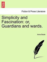 Cover image for Simplicity and Fascination: Or, Guardians and Wards.